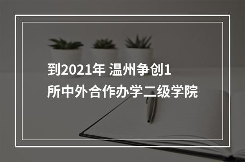到2021年 温州争创1所中外合作办学二级学院