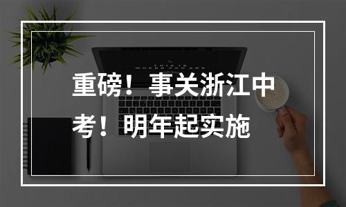 重磅！事关浙江中考！明年起实施