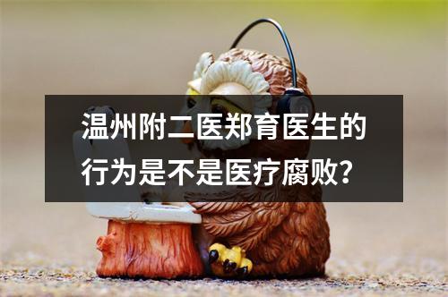温州附二医郑育医生的行为是不是医疗腐败？