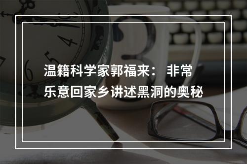 温籍科学家郭福来： 非常乐意回家乡讲述黑洞的奥秘