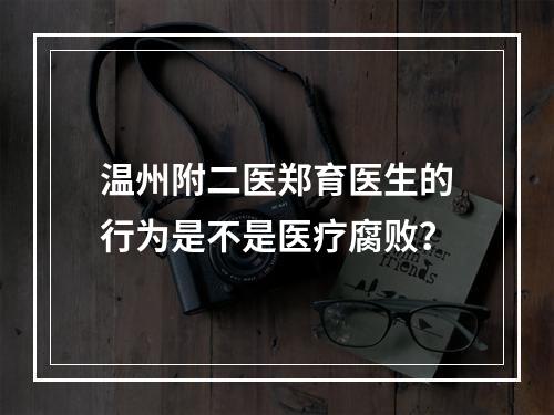 温州附二医郑育医生的行为是不是医疗腐败？