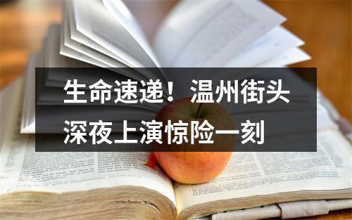 生命速递！温州街头深夜上演惊险一刻