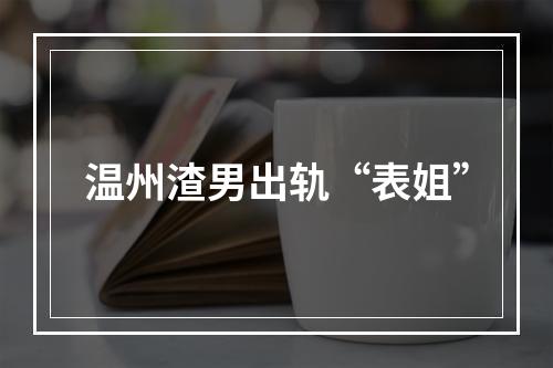温州渣男出轨“表姐”