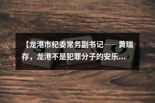 【龙港市纪委常务副书记――黄瑞存，龙港不是犯罪分子的安乐窝、避难所？！】