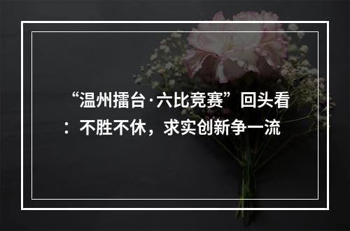 “温州擂台·六比竞赛”回头看：不胜不休，求实创新争一流