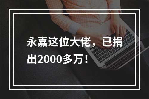 永嘉这位大佬，已捐出2000多万！