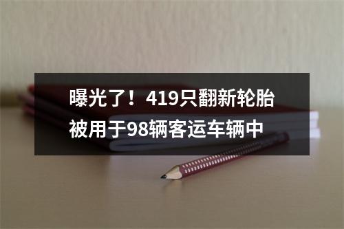 曝光了！419只翻新轮胎被用于98辆客运车辆中