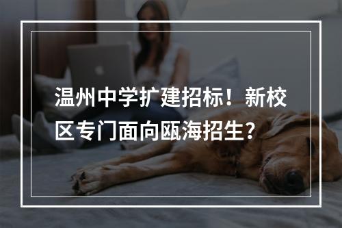 温州中学扩建招标！新校区专门面向瓯海招生？