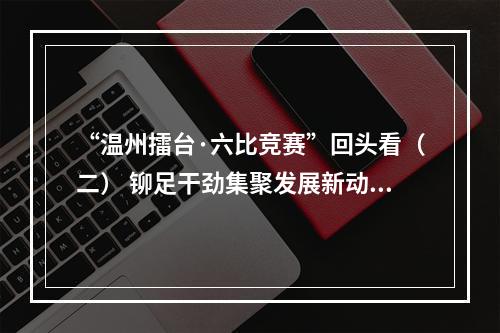 “温州擂台·六比竞赛”回头看（二） 铆足干劲集聚发展新动能