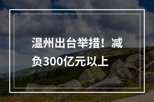 温州出台举措！减负300亿元以上