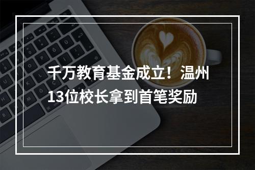 千万教育基金成立！温州13位校长拿到首笔奖励