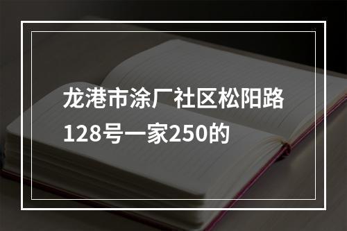 龙港市涂厂社区松阳路128号一家250的