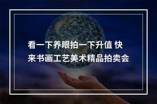 看一下养眼拍一下升值 快来书画工艺美术精品拍卖会