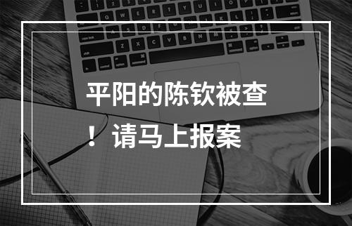 平阳的陈钦被查！请马上报案