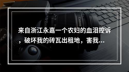 来自浙江永嘉一个农妇的血泪控诉，破坏我的砖瓦出租地，害我残疾......十七年了......