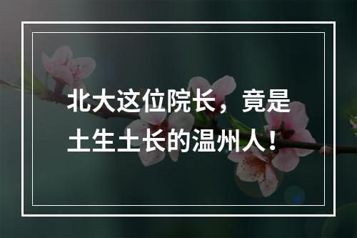 北大这位院长，竟是土生土长的温州人！
