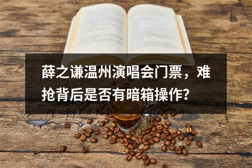 薛之谦温州演唱会门票，难抢背后是否有暗箱操作？