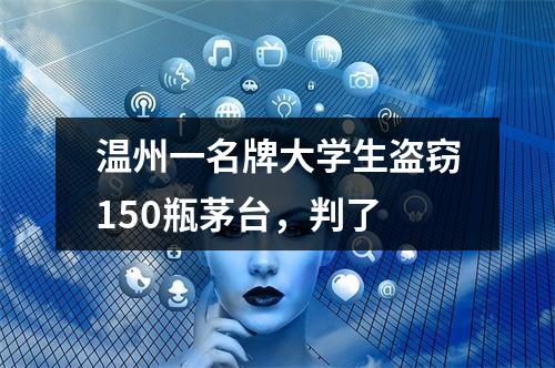 温州一名牌大学生盗窃150瓶茅台，判了