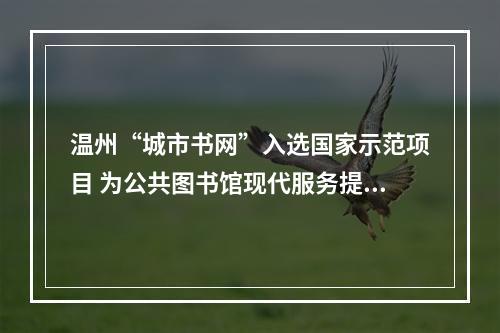 温州“城市书网”入选国家示范项目 为公共图书馆现代服务提供样本