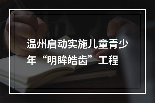 温州启动实施儿童青少年“明眸皓齿”工程