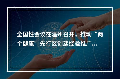 全国性会议在温州召开，推动“两个健康”先行区创建经验推广试点工作走深走实