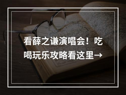 看薛之谦演唱会！吃喝玩乐攻略看这里→
