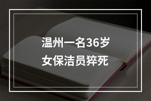 温州一名36岁女保洁员猝死