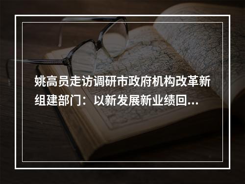 姚高员走访调研市政府机构改革新组建部门：以新发展新业绩回报人民信任重托