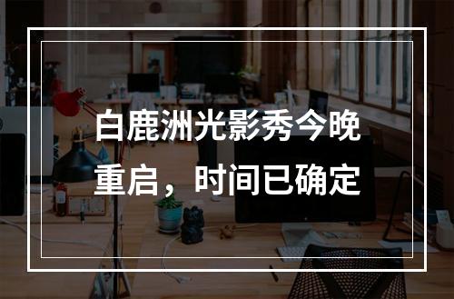 白鹿洲光影秀今晚重启，时间已确定
