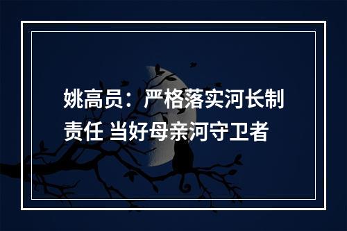 姚高员：严格落实河长制责任 当好母亲河守卫者