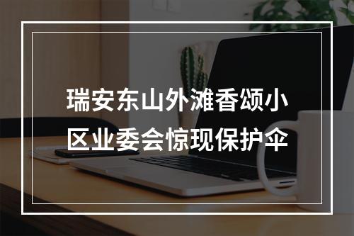 瑞安东山外滩香颂小区业委会惊现保护伞