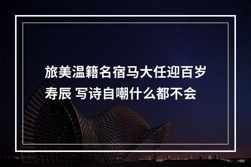 旅美温籍名宿马大任迎百岁寿辰 写诗自嘲什么都不会