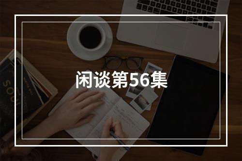 闲谈第56集