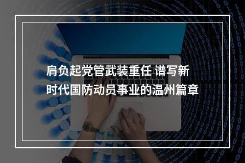 肩负起党管武装重任 谱写新时代国防动员事业的温州篇章