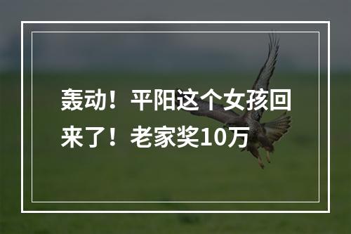 轰动！平阳这个女孩回来了！老家奖10万