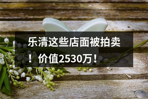 乐清这些店面被拍卖！价值2530万！