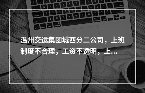 温州交运集团城西分二公司，上班制度不合理，工资不透明，上班天数少，工资低