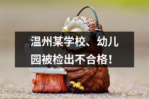 温州某学校、幼儿园被检出不合格！
