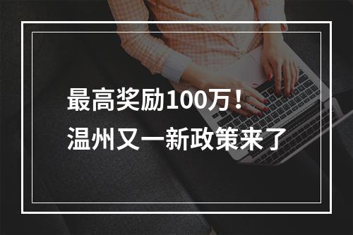 最高奖励100万！温州又一新政策来了