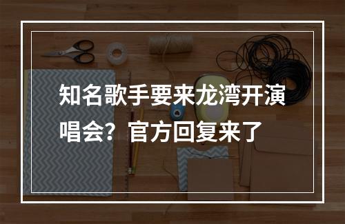 知名歌手要来龙湾开演唱会？官方回复来了