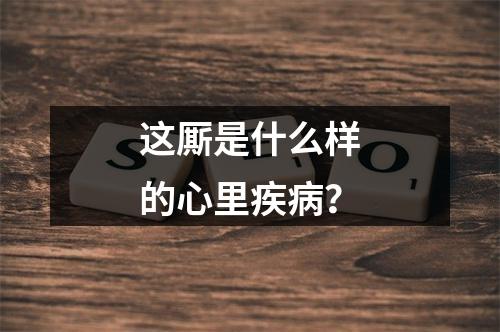 这厮是什么样的心里疾病？