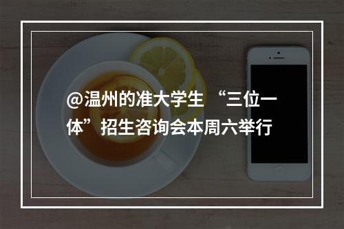 @温州的准大学生 “三位一体”招生咨询会本周六举行
