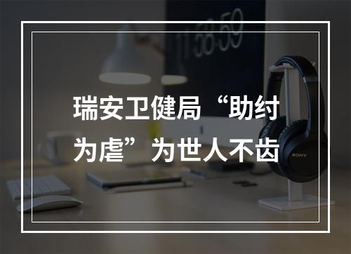 瑞安卫健局“助纣为虐”为世人不齿