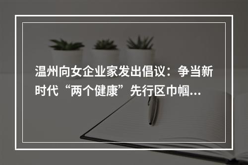 温州向女企业家发出倡议：争当新时代“两个健康”先行区巾帼排头兵