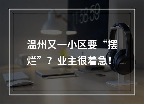 温州又一小区要“摆烂”？业主很着急！