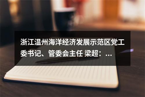 浙江温州海洋经济发展示范区党工委书记、管委会主任 梁超：实施产城双千亿、打造十大新突破 为“两个先行”贡献更大海经区力量