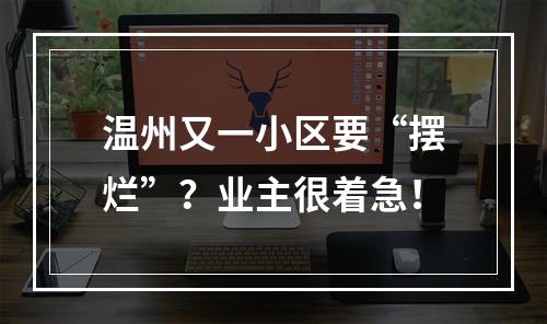 温州又一小区要“摆烂”？业主很着急！