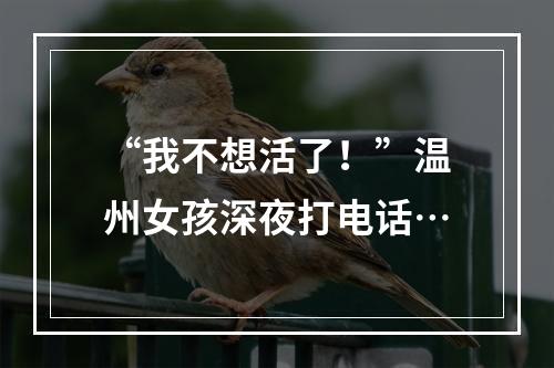 “我不想活了！”温州女孩深夜打电话…
