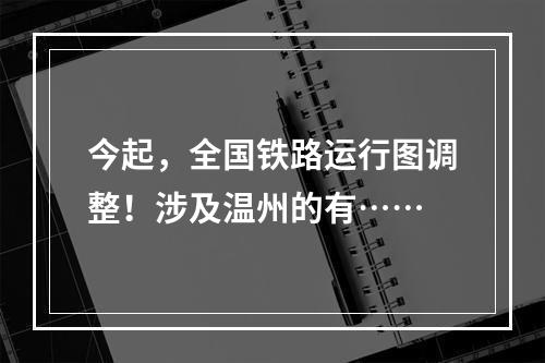 今起，全国铁路运行图调整！涉及温州的有……