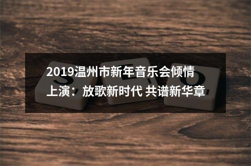 2019温州市新年音乐会倾情上演：放歌新时代 共谱新华章